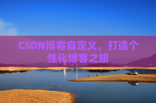 CSDN博客自定义,打造个性化博客之旅