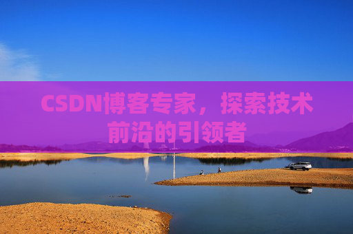 CSDN博客专家，探索技术前沿的引领者