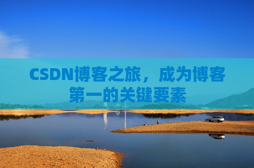 CSDN博客之旅，成为博客第一的关键要素